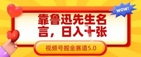 靠鲁迅先生名言，日入数张，视频号掘金赛道5.0,课程,视频,教程,第1张