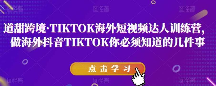道甜跨境·TIKTOK海外短视频达人训练营，做海外抖音TIKTOK你必须知道的几件事,课程,视频,教程,第1张
