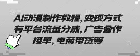 AI动漫制作教程，变现方式有平台流量分成，广告合作接单，电商带货等【揭秘】,课程,视频,教程,第1张