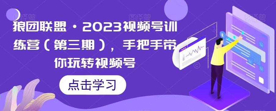 狼团联盟·2023视频号训练营（第三期），手把手带你玩转视频号,课程,视频,基础,第1张