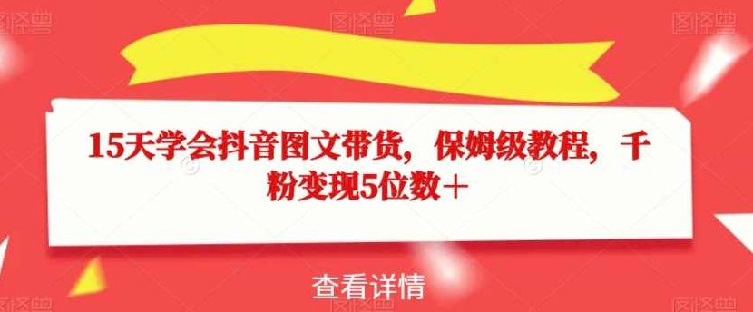15天学会抖音图文带货，保姆级教程，千粉变现5位数＋,课程,教程,第1张