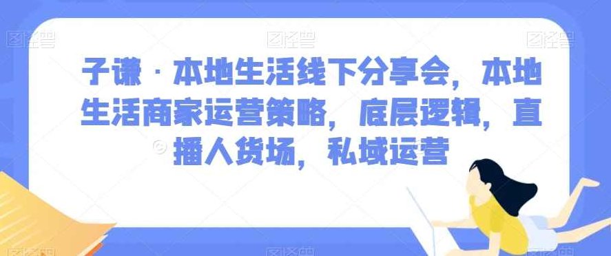 子谦·本地生活线下分享会，本地生活商家运营策略，底层逻辑，直播人货场，私域运营,课程,视频,抖音,第1张
