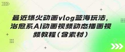 最近爆火动画vlog蓝海玩法，治愈系AI动画视频动态插画视频教程(含素材),视频,教程,抖音,第1张