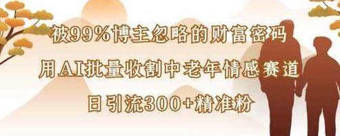 被99%博主忽略的财富密码：用AI批量收割中老年情感赛道，日引流300+精准粉【揭秘】,课程,视频,故事,第1张