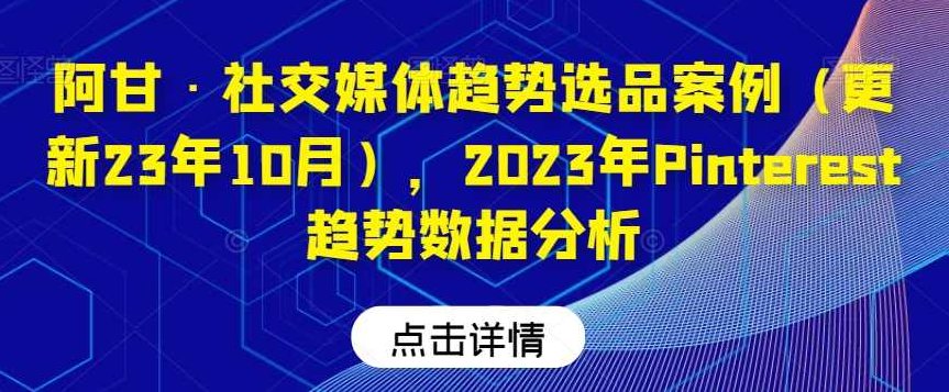 阿甘·社交媒体趋势选品案例（更新23年10月），2023年Pinterest趋势数据分析,课程,数据分析,第1张
