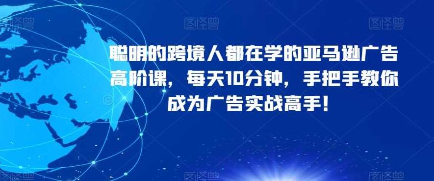 聪明的跨境人都在学的亚马逊广告高阶课，每天10分钟，手把手教你成为广告实战高手！,课程,视频,设计,第1张