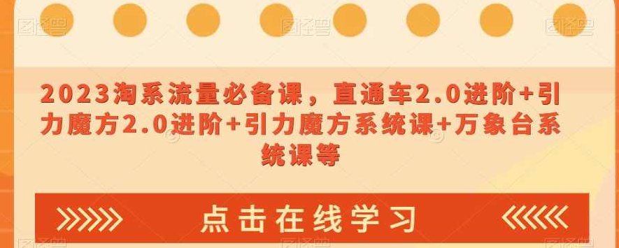 2023淘系流量必备课，直通车2.0进阶+引力魔方2.0进阶+引力魔方系统课+万象台系统课等,课程,资料,创新,第1张