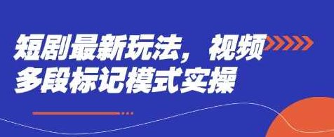 短剧最新玩法，视频多段标记模式实操【揭秘】,课程,视频,制作,第1张