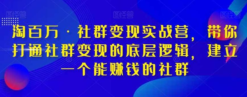 淘百万·社群变现实战营，带你打通社群变现的底层逻辑，提升技能，全方位提高运营能力，建立一个能赚钱的社群,课程,基础,设计,第1张