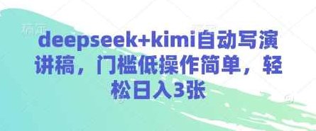 deepseek+kimi自动写演讲稿，门槛低操作简单，轻松日入3张,课程,演讲,副业,第1张