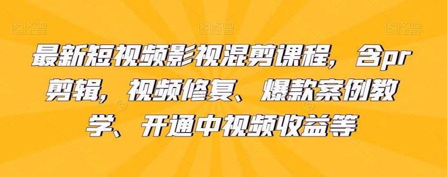 最新短视频影视混剪课程，含pr剪辑，视频修复、爆款案例教学、开通中视频收益等,课程,视频,基础,第1张