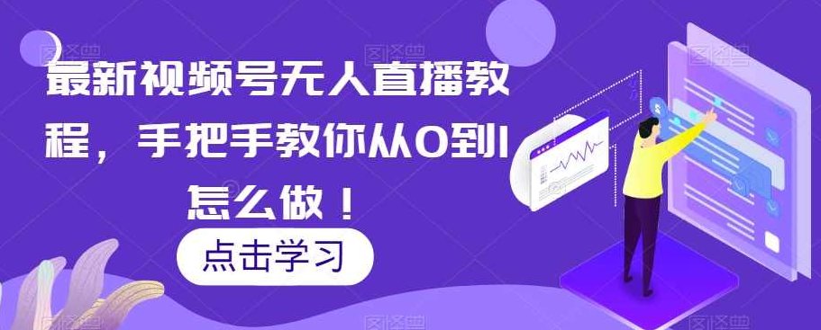 最新视频号无人直播教程，手把手教你从0到1怎么做！,课程,视频,教程,第1张