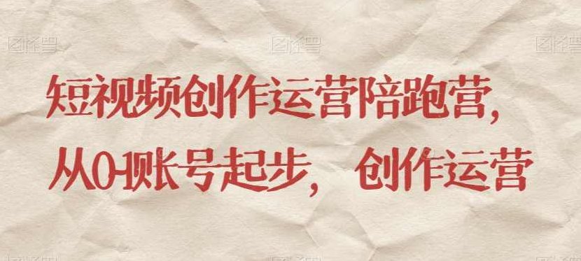 短视频创作运营陪跑营，​从0~1账号起步，创作运营,课程,视频,第1张