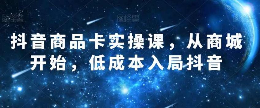 抖音商品卡实操课，从商城开始，低成本入局抖音,课程,抖音,掌握,第1张