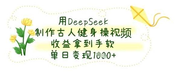 用DeepSeek制作古人健身操视频，收益拿到手软，单日变现数张【揭秘】,课程,视频,抖音,第1张
