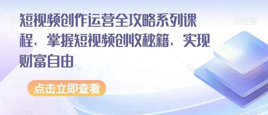 短视频创作运营全攻略系列课程，掌握短视频创收秘籍，实现财富自由,课程,视频,秘籍,第1张