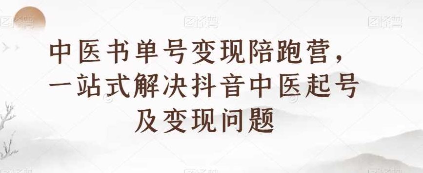 中医书单号变现陪跑营，一站式解决抖音中医起号及变现问题,课程,视频,第1张