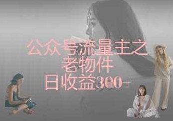 公众号流量主之老物件日收益300+,制作,暴力起号,第1张 公众号流量主之老物件日收益300+,制作,暴力起号,第1张