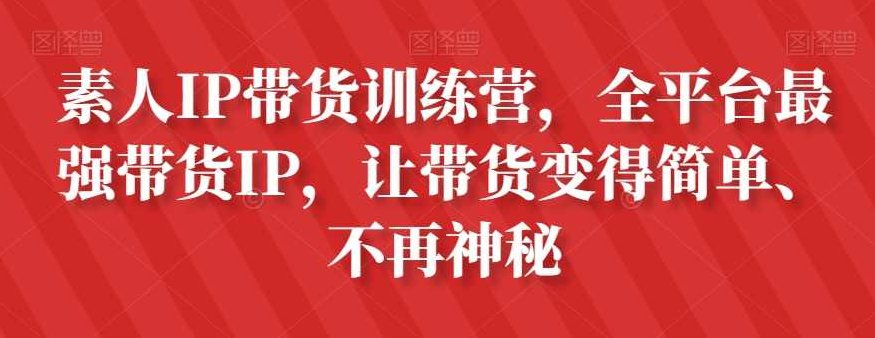 素人IP带货训练营，全平台最强带货IP，让带货变得简单、不再神秘,课程,视频,抖音,第1张