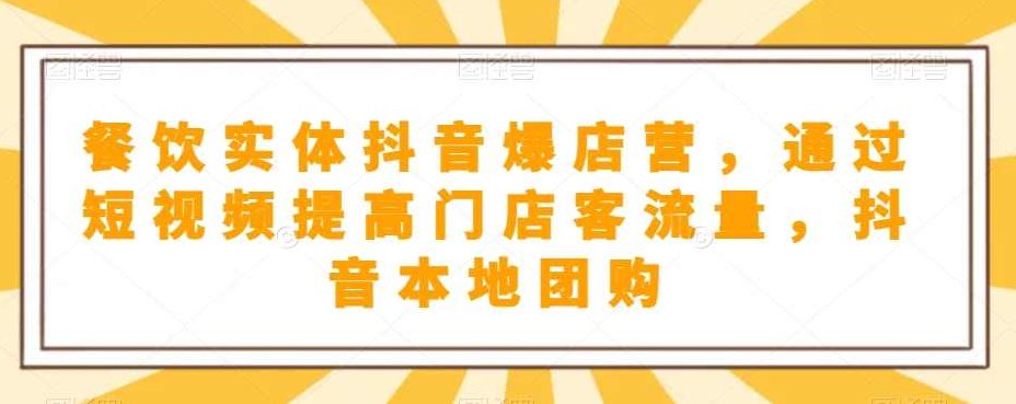 餐饮实体抖音爆店营，​通过短视频提高门店客流量，抖音本地团购开通,课程,视频,抖音,第1张