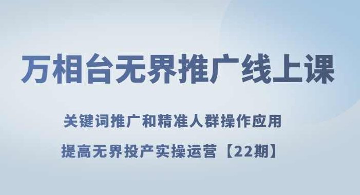 万相台无界推广线上课关键词推广和精准人群操作应用，提高无界投产实操运营【22期】,课程,应用,操作应用,第1张