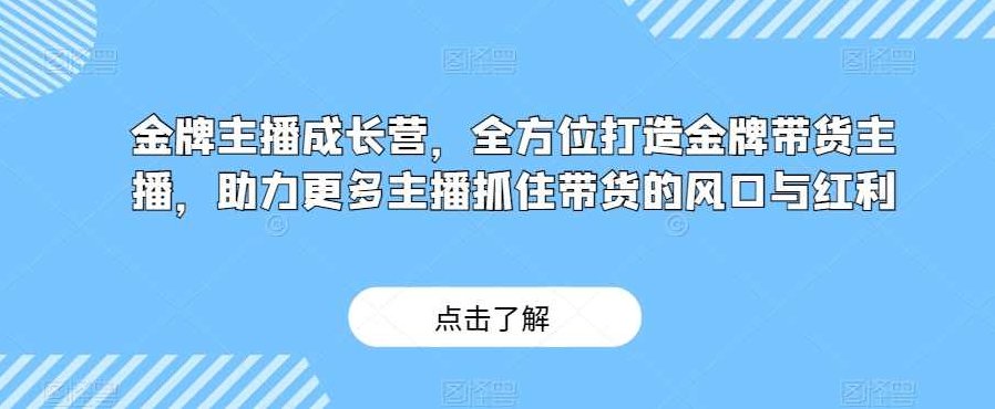 金牌主播成长营，全方位打造金牌带货主播，助力更多主播抓住带货的风口与红利,课程,第1张