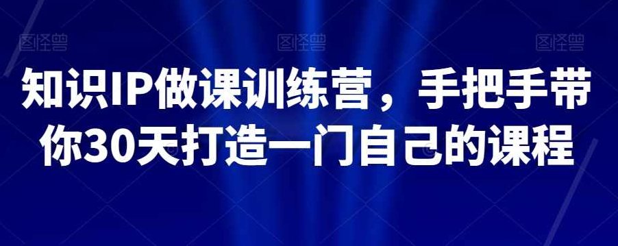 知识IP做课训练营，手把手带你30天打造一门自己的课程,课程,研究,设计,第1张