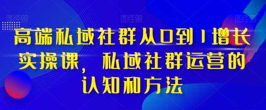 高端私域社群从0到1增长实操课，私域社群运营的认知和方法,课程,设计,第1张