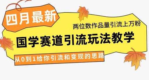 4月最新，国学赛道引流玩法教学，两位数作品量引流上万粉，从0到1给你引流和变现的思路【揭秘】 全课程学习 网盘下载,视频,揭秘,教学,第1张