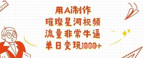 用Ai制作璀璨星河视频，流量非常牛逼，单日变现多张【揭秘】,课程,视频,抖音,第1张