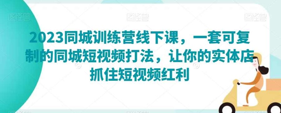 2023同城训练营线下课，一套可复制的同城短视频打法，让你的实体店抓住短视频红利,课程,视频,抖音,第1张