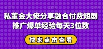 私董会大佬分享融合付费短剧推广爆单经验每天3位数【揭秘】,揭秘,第1张 私董会大佬分享融合付费短剧推广爆单经验每天3位数【揭秘】,揭秘,第1张
