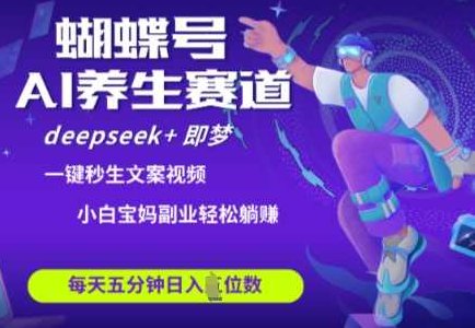 蝴蝶号大健康养生赛道，deepseek+即梦AI快速产出爆款视频，起号快，带货超级猛，日入四位数【揭秘】,视频,揭秘,资料,第1张