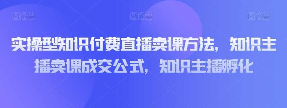 实操型知识付费直播卖课方法，知识主播卖课成交公式，知识主播孵化,课程,抖音,第1张