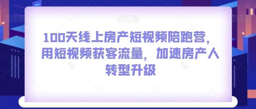 100天线上房产短视频陪跑营,用短视频获客流量,加速房产人转型升级,课程,视频,教程,第1张 100天线上房产短视频陪跑营,用短视频获客流量,加速房产人转型升级,课程,视频,教程,第1张