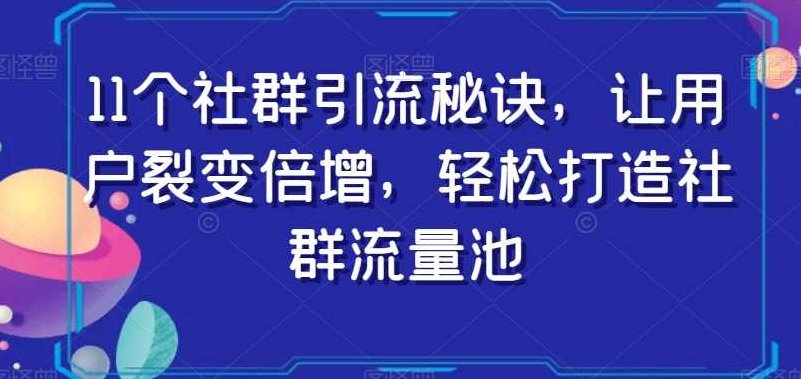 11个社群引流秘诀，让用户裂变倍增，轻松打造社群流量池