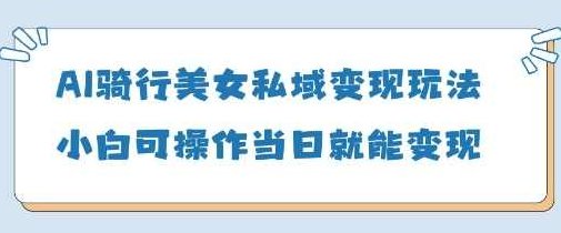 AI骑行美女私域变现玩法小白可操作当日变现5张【揭秘】,揭秘,介绍,不一样,第1张