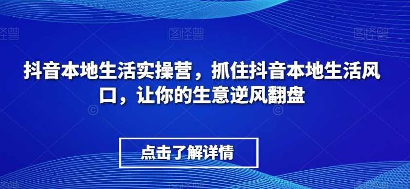 抖音本地生活实操营，​抓住抖音本地生活风口，让你的生意逆风翻盘,课程,视频,基础,第1张