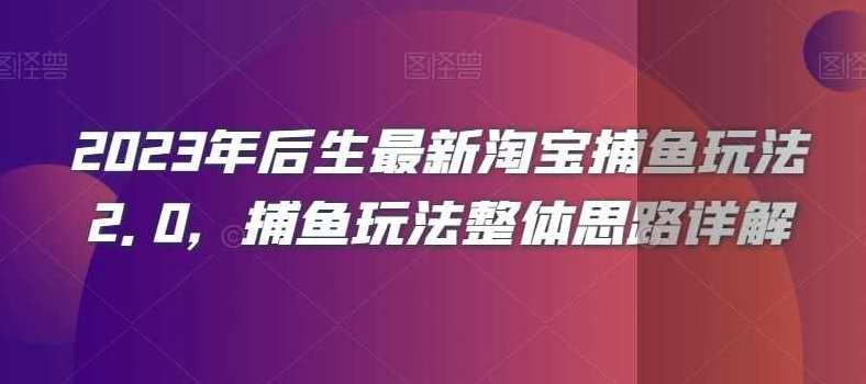2023年后生最新淘宝捕鱼玩法2.0，捕鱼玩法整体思路详解,课程,细说,案例分析,第1张
