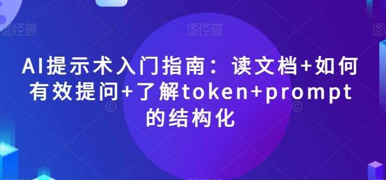 AI提示术入门指南：读文档+如何有效提问+了解token+prompt的结构化【揭秘】,视频,教程,揭秘,第1张
