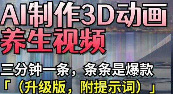 AI制作3D动画养生视频，三分钟一条，条条是爆款(升级版，附提示词),课程,视频,制作,第1张