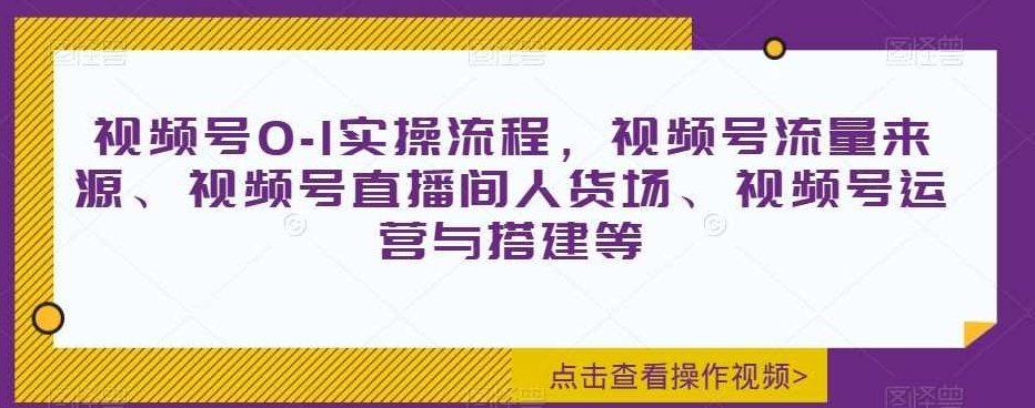 视频号0-1实操流程，视频号流量来源、视频号直播间人货场、视频号运营与搭建等,课程,视频,基础,第1张