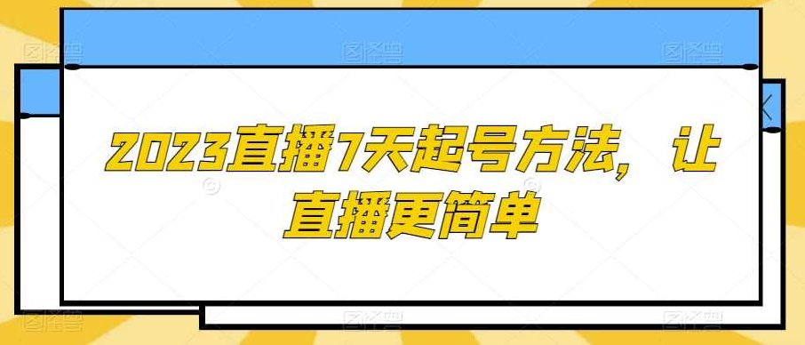 2023直播7天起号方法，让直播更简单,课程,第1张