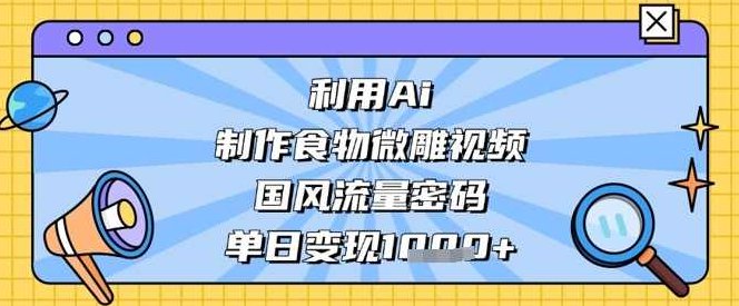 利用Ai制作食物微雕视频，国风流量密码，单日变现数张【揭秘】,课程,视频,制作,第1张
