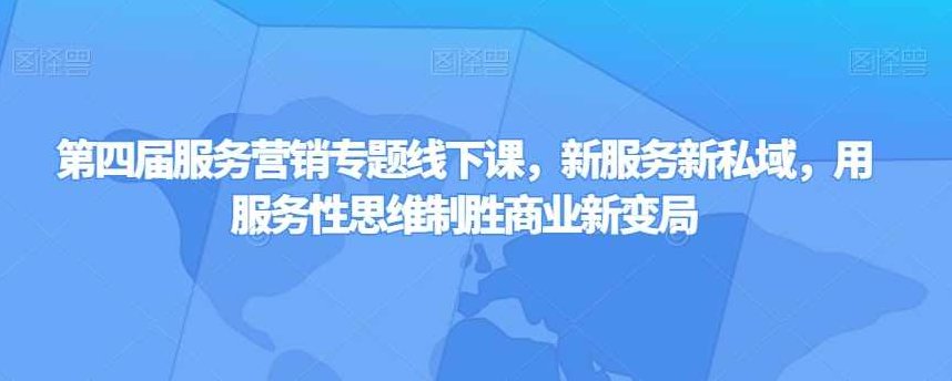 第四届服务营销专题线下课，新服务新私域，用服务性思维制胜商业新变局,课程,视频,抖音,第1张