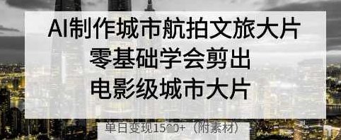 AI制作城市航拍文旅大片，零基础学会剪出电影级城市大片，单日变现多张【揭秘】,课程,视频,基础,第1张