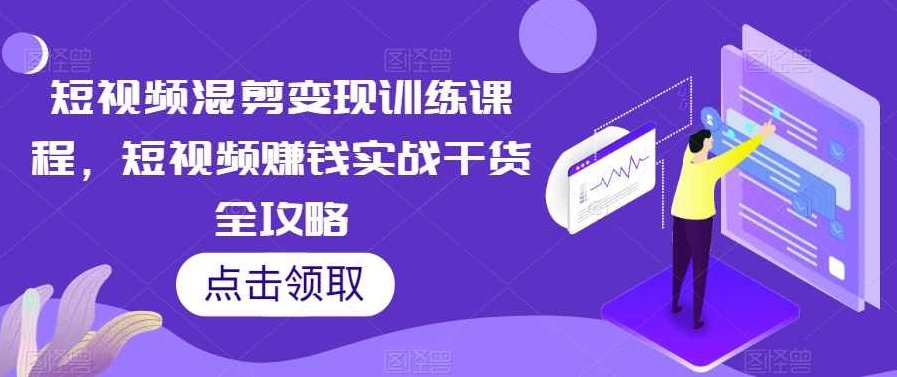 短视频混剪变现训练课程，短视频赚钱实战干货全攻略,课程,视频,研究,第1张