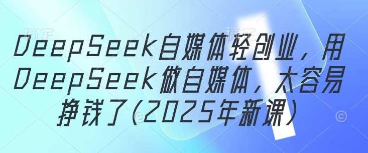 DeepSeek自媒体轻创业，用DeepSeek做自媒体，太容易挣钱了(2025年新课),视频,抖音,制作,第1张