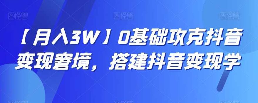 【月入3W】0基础攻克抖音变现窘境,搭建抖音变现学,课程,视频,基础,第1张 【月入3W】0基础攻克抖音变现窘境,搭建抖音变现学,课程,视频,基础,第1张