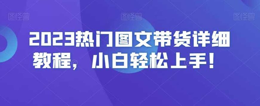 2023热门图文带货详细教程，小白轻松上手！,课程,教程,制作,第1张